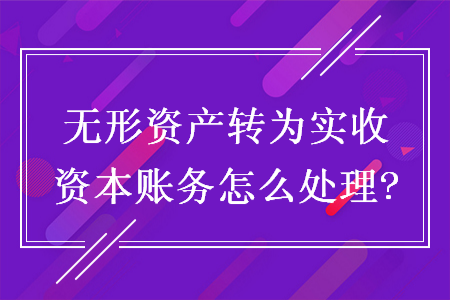 无形资产转为实收资本账务怎么处理?