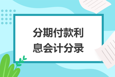 分期付款利息会计分录