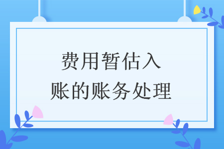 费用暂估入账的账务处理