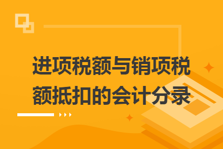 进项税额与销项税额抵扣的会计分录