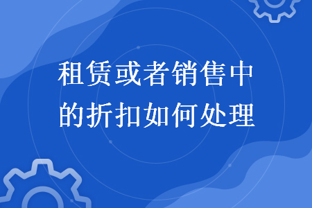 租赁或者销售中的折扣如何处理