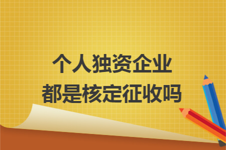 个人独资企业都是核定征收吗
