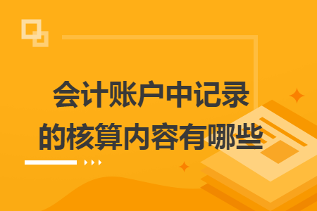 会计账户中记录的核算内容有哪些