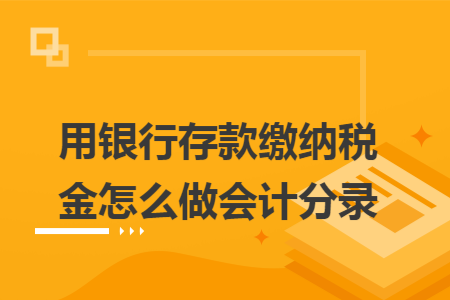 用银行存款缴纳税金怎么做会计分录