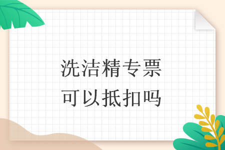洗洁精专票可以抵扣吗