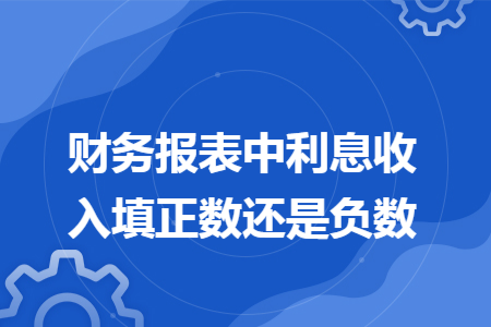 财务报表中利息收入填正数还是负数