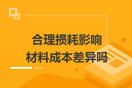 合理损耗影响材料成本差异吗