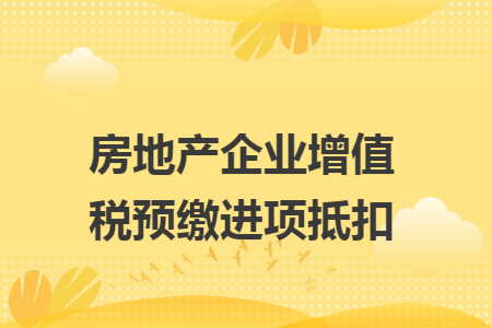 房地产企业增值税预缴进项抵扣