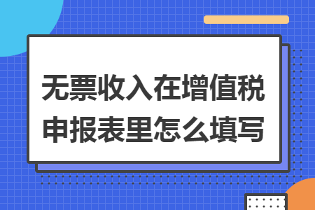 无票收入在增值税申报表里怎么填写