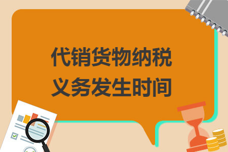 代销货物纳税义务发生时间 代销货物纳税义务发生时间