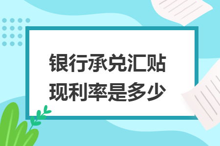 银行承兑汇票贴现利率是多少