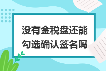 没有金税盘还能勾选确认签名吗?