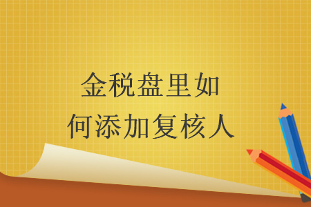 金税盘里如何添加复核人