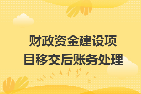 财政资金建设项目移交后账务处理
