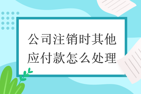 公司注销时其他应付款怎么处理