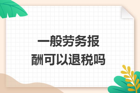 一般劳务报酬可以退税吗