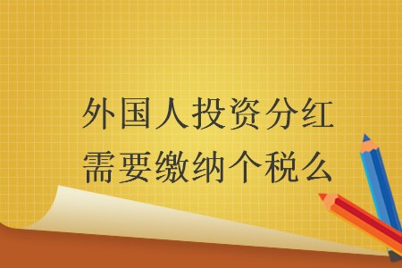 外国人投资分红需要缴纳个税么