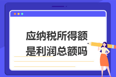 应纳税所得额是利润总额吗
