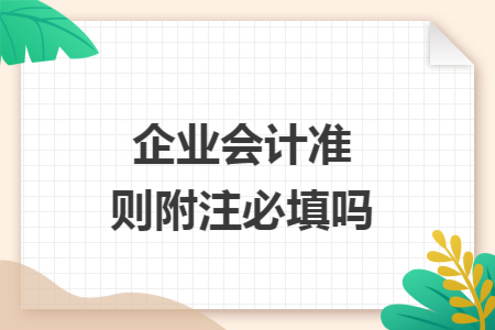 企业会计准则附注必填吗