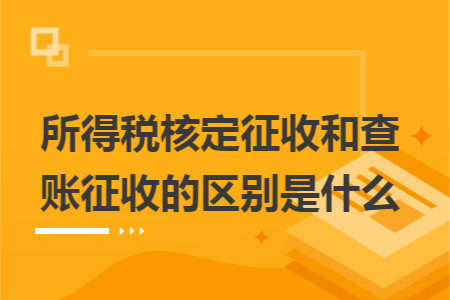 所得税核定征收和查账征收的区别是什么