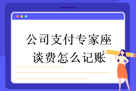 公司支付专家座谈费怎么记账