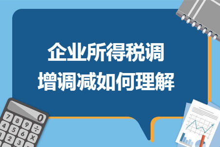 企业所得税调增调减如何理解