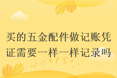 买的五金配件做记账凭证需要一样一样记录吗