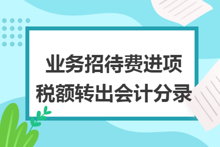 业务招待费进项税额转出会计分录 业务招待费进项税额转出会计分录