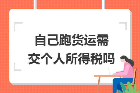 自己跑货运需交个人所得税吗