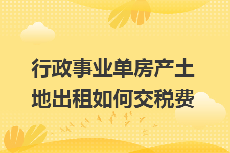 行政事业单房产土地出租如何交税费