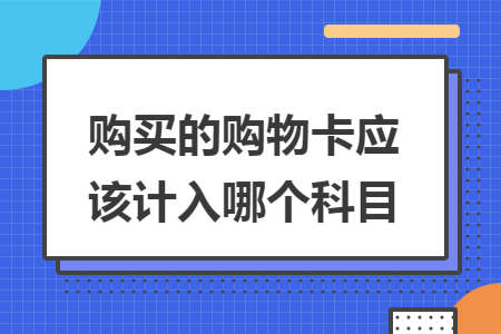 购买的购物卡应该计入哪个科目