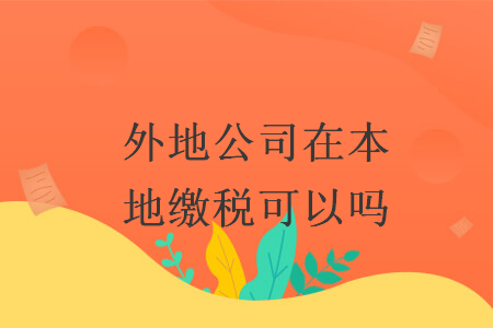 外地公司在本地缴税可以吗