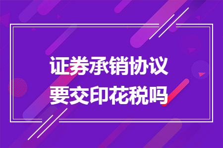 证券承销协议要交印花税吗