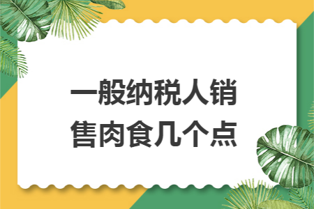一般纳税人销售肉食几个点
