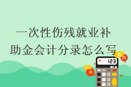 一次性伤残就业补助金会计分录怎么写