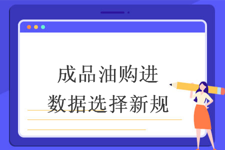 成品油购进数据选择新规