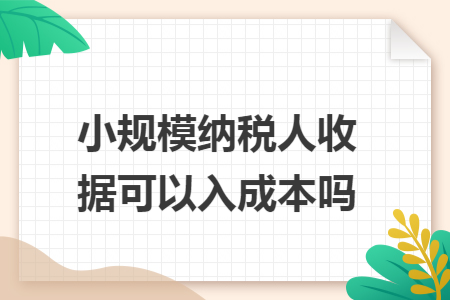 小规模纳税人收据可以入成本吗