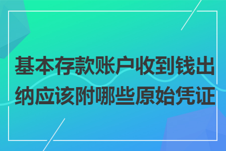 基本存款账户收到钱出纳应该附哪些原始凭证
