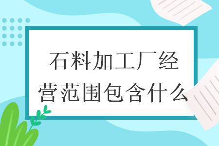 石料加工厂经营范围包含什么