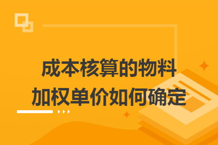 成本核算的物料加权单价如何确定