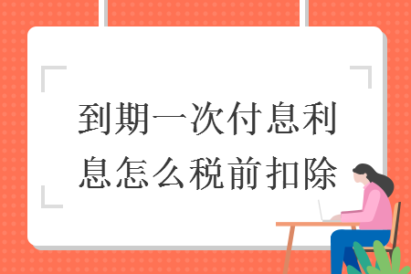 到期一次付息利息怎么税前扣除