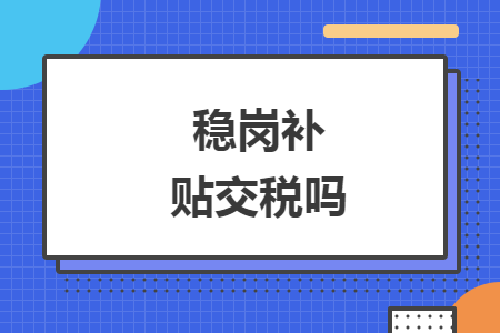 稳岗补贴要交个人所得税吗