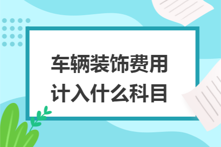 车辆装饰费用计入什么科目