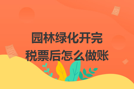 园林绿化开完税票后怎么做账