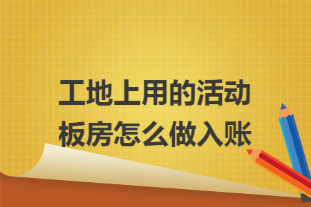 工地上用的活动板房怎么做入账