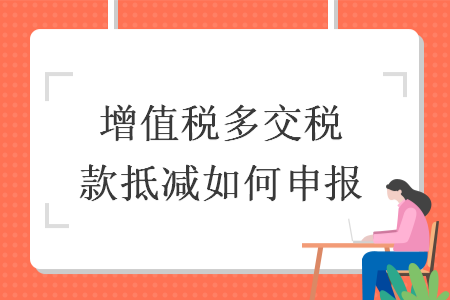 增值税多交税款抵减如何申报