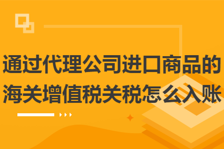 通过代理公司进口商品的海关增值税关税怎么入账