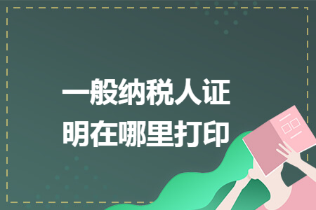 一般纳税人证明在哪里打印