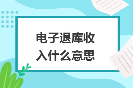 电子退库收入什么意思