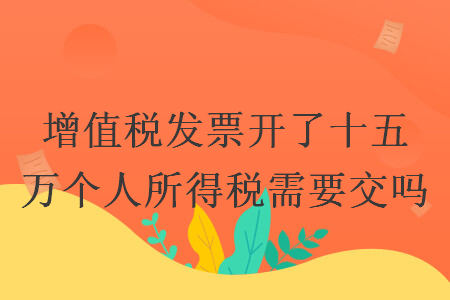 增值税发票开了十五万个人所得税需要交吗